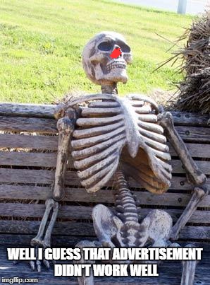 Waiting Skeleton Meme | WELL I GUESS THAT ADVERTISEMENT DIDN'T WORK WELL | image tagged in memes,waiting skeleton | made w/ Imgflip meme maker