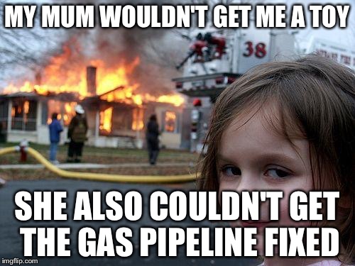 Disaster Girl Meme | MY MUM WOULDN'T GET ME A TOY; SHE ALSO COULDN'T GET THE GAS PIPELINE FIXED | image tagged in memes,disaster girl | made w/ Imgflip meme maker
