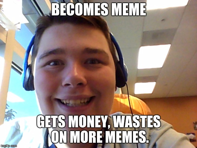 Dumbass Drew | BECOMES MEME; GETS MONEY, WASTES ON MORE MEMES. | image tagged in dumbass drew | made w/ Imgflip meme maker