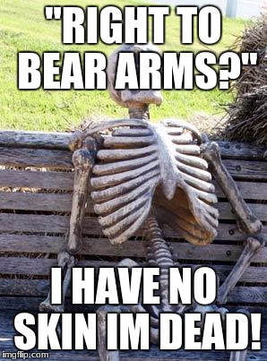 Waiting Skeleton | "RIGHT TO BEAR ARMS?"; I HAVE NO SKIN IM DEAD! | image tagged in memes,waiting skeleton | made w/ Imgflip meme maker