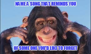 NAME A SONG THAT REMINDS YOU; OF SOME ONE YOU'D LIKE TO FORGET | image tagged in forget | made w/ Imgflip meme maker