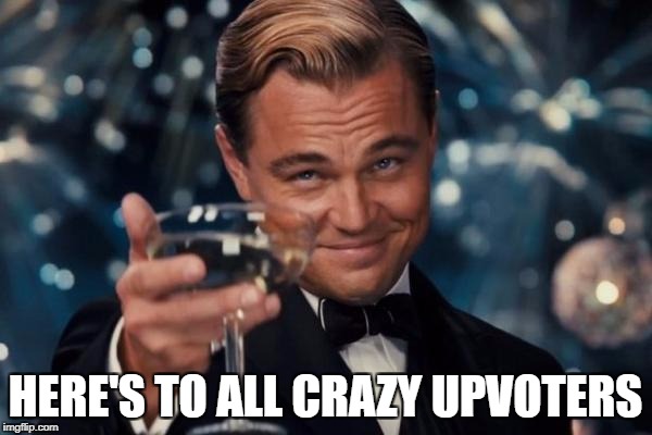 Leonardo Dicaprio Cheers Meme | HERE'S TO ALL CRAZY UPVOTERS | image tagged in memes,leonardo dicaprio cheers | made w/ Imgflip meme maker