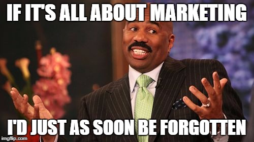 Steve Harvey Meme | IF IT'S ALL ABOUT MARKETING I'D JUST AS SOON BE FORGOTTEN | image tagged in memes,steve harvey | made w/ Imgflip meme maker