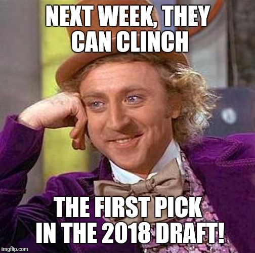 Creepy Condescending Wonka Meme | NEXT WEEK, THEY CAN CLINCH THE FIRST PICK IN THE 2018 DRAFT! | image tagged in memes,creepy condescending wonka | made w/ Imgflip meme maker