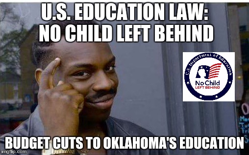 Logic thinker | U.S. EDUCATION LAW: NO CHILD LEFT BEHIND; BUDGET CUTS TO OKLAHOMA'S EDUCATION | image tagged in logic thinker | made w/ Imgflip meme maker