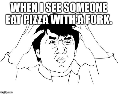 Jacky Chan | WHEN I SEE SOMEONE EAT PIZZA WITH A FORK. | image tagged in jacky chan | made w/ Imgflip meme maker