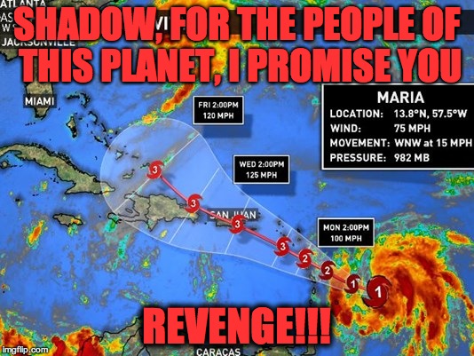 Hurricane Maria | SHADOW, FOR THE PEOPLE OF THIS PLANET, I PROMISE YOU; REVENGE!!! | image tagged in hurricane maria | made w/ Imgflip meme maker