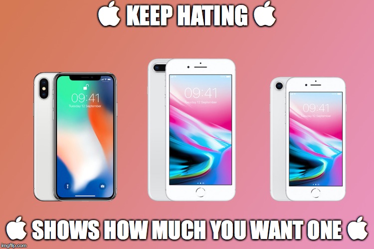 Apple Hate |  KEEP HATING ;  SHOWS HOW MUCH YOU WANT ONE  | image tagged in apple,hate,haters,iphone x,iphone,iphone 8 | made w/ Imgflip meme maker