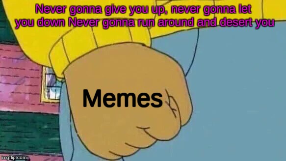 Never gonna give memes up
 | Never gonna give you up, never gonna let you down
Never gonna run around and desert you; Memes | image tagged in memes,arthur fist,rick rolled | made w/ Imgflip meme maker