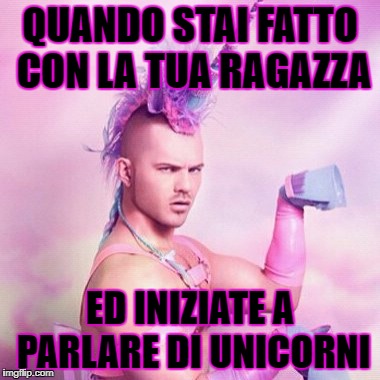 Unicorn MAN Meme | QUANDO STAI FATTO CON LA TUA RAGAZZA; ED INIZIATE A PARLARE DI UNICORNI | image tagged in memes,unicorn man | made w/ Imgflip meme maker