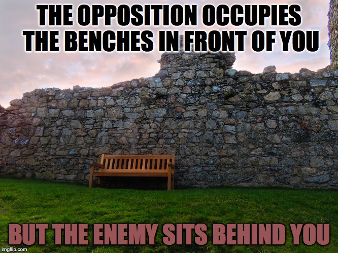 Bench | THE OPPOSITION OCCUPIES THE BENCHES IN FRONT OF YOU; BUT THE ENEMY SITS BEHIND YOU | image tagged in medieval musings | made w/ Imgflip meme maker