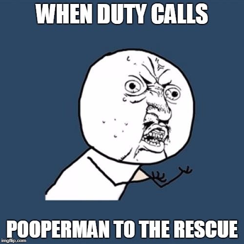 Y U No Meme | WHEN DUTY CALLS; POOPERMAN TO THE RESCUE | image tagged in memes,y u no | made w/ Imgflip meme maker