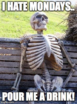 Waiting Skeleton | I HATE MONDAYS.. POUR ME A DRINK! | image tagged in memes,waiting skeleton | made w/ Imgflip meme maker