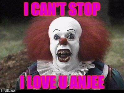 Scary Clown | I CAN'T STOP; I LOVE U ANJEE | image tagged in scary clown | made w/ Imgflip meme maker