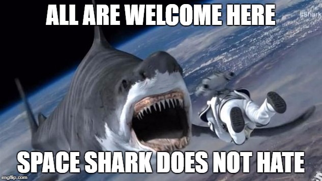 ALL ARE WELCOME HERE; SPACE SHARK DOES NOT HATE | made w/ Imgflip meme maker