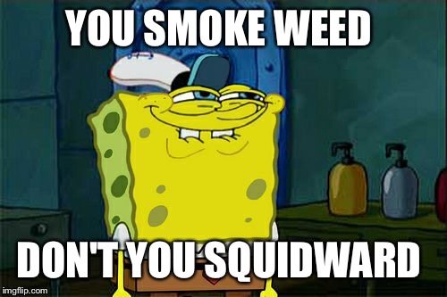 Don't You Squidward | YOU SMOKE WEED; DON'T YOU SQUIDWARD | image tagged in memes,dont you squidward | made w/ Imgflip meme maker