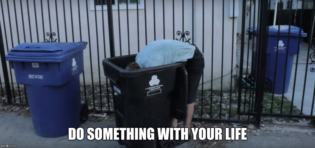 White people life | DO SOMETHING WITH YOUR LIFE | image tagged in trash,white trash | made w/ Imgflip meme maker
