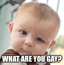 Skeptical Baby | WHAT ARE YOU GAY? | image tagged in memes,skeptical baby | made w/ Imgflip meme maker