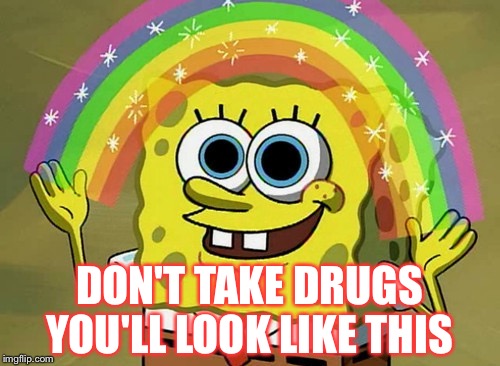 Imagination Spongebob | DON'T TAKE DRUGS YOU'LL LOOK LIKE THIS | image tagged in memes,imagination spongebob | made w/ Imgflip meme maker