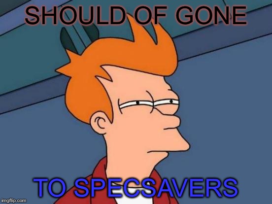 ARE YOU STRUGGLING TO FOCUS ON SOMETHING? | SHOULD OF GONE; TO SPECSAVERS | image tagged in futurama fry,uparrowmemes,funny memes | made w/ Imgflip meme maker
