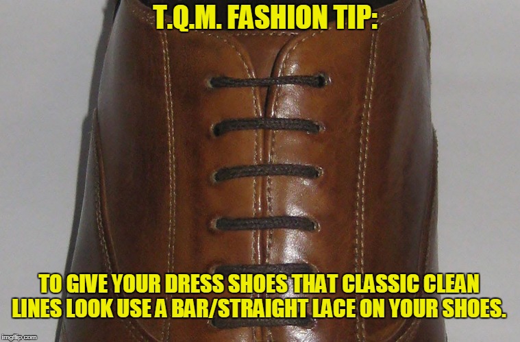 T.Q.M. FASHION TIP:; TO GIVE YOUR DRESS SHOES THAT CLASSIC CLEAN LINES LOOK USE A BAR/STRAIGHT LACE ON YOUR SHOES. | made w/ Imgflip meme maker