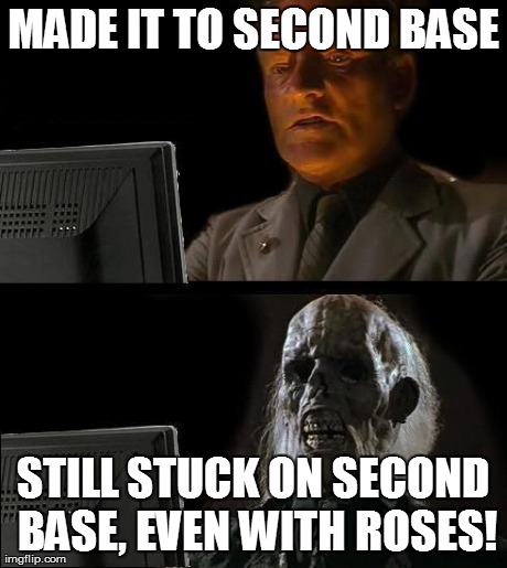 I'll Just Wait Here Meme | MADE IT TO SECOND BASE STILL STUCK ON SECOND BASE, EVEN WITH ROSES! | image tagged in memes,ill just wait here | made w/ Imgflip meme maker