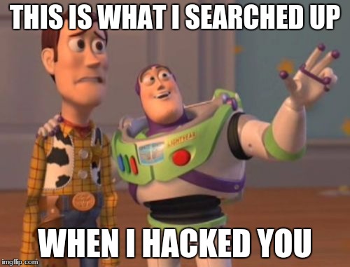 X, X Everywhere Meme | THIS IS WHAT I SEARCHED UP; WHEN I HACKED YOU | image tagged in memes,x x everywhere | made w/ Imgflip meme maker
