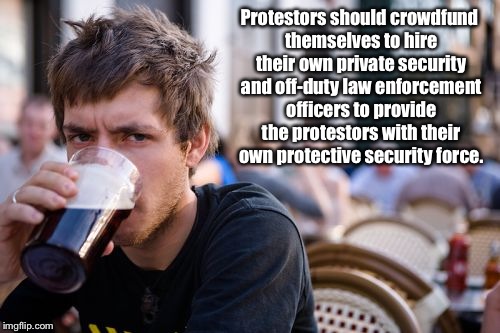 Protect the Protestors | Protestors should crowdfund themselves to hire their own private security and off-duty law enforcement officers to provide the protestors with their own protective security force. | image tagged in memes,lazy college senior,donald trump,protestors,resist,water is life | made w/ Imgflip meme maker