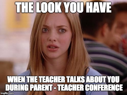 OMG Karen Meme | THE LOOK YOU HAVE; WHEN THE TEACHER TALKS ABOUT YOU DURING PARENT - TEACHER CONFERENCE | image tagged in memes,omg karen | made w/ Imgflip meme maker