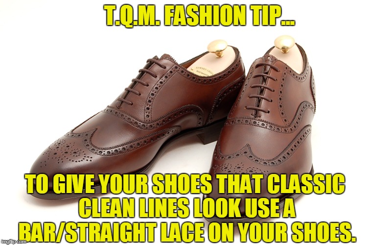 T.Q.M. FASHION TIP... TO GIVE YOUR SHOES THAT CLASSIC CLEAN LINES LOOK USE A BAR/STRAIGHT LACE ON YOUR SHOES. | made w/ Imgflip meme maker