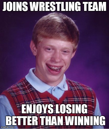 Bad Luck Brian Meme | JOINS WRESTLING TEAM ENJOYS LOSING BETTER THAN WINNING | image tagged in memes,bad luck brian | made w/ Imgflip meme maker