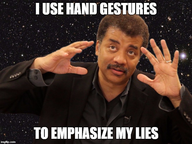 niel degrasse tyson | I USE HAND GESTURES; TO EMPHASIZE MY LIES | image tagged in niel degrasse tyson | made w/ Imgflip meme maker