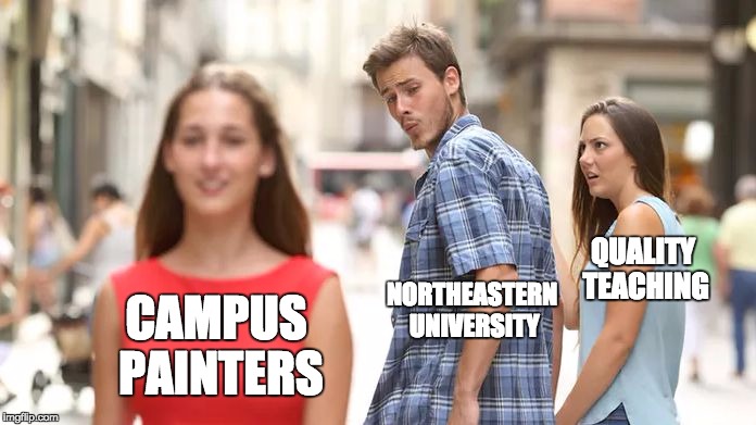 Distracted Boyfriend | QUALITY TEACHING; NORTHEASTERN UNIVERSITY; CAMPUS PAINTERS | image tagged in distracted boyfriend | made w/ Imgflip meme maker