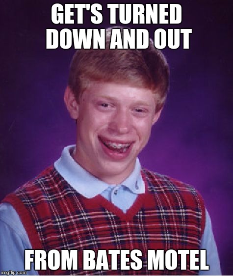Bad Luck Brian Meme | GET'S TURNED DOWN AND OUT FROM BATES MOTEL | image tagged in memes,bad luck brian | made w/ Imgflip meme maker