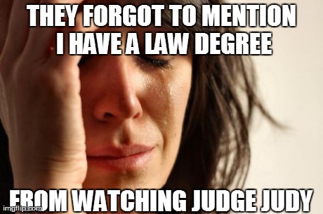 First World Problems Meme | THEY FORGOT TO MENTION I HAVE A LAW DEGREE FROM WATCHING JUDGE JUDY | image tagged in memes,first world problems | made w/ Imgflip meme maker