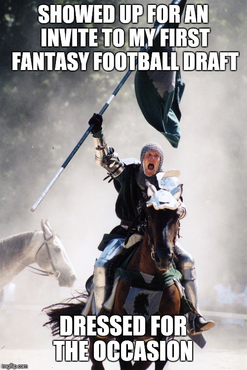 Thought it was going to be more fantasy than football. I was very wrong. LoL | SHOWED UP FOR AN INVITE TO MY FIRST FANTASY FOOTBALL DRAFT; DRESSED FOR THE OCCASION | image tagged in knight on horseback charging with flag,fantasy football,dragons | made w/ Imgflip meme maker