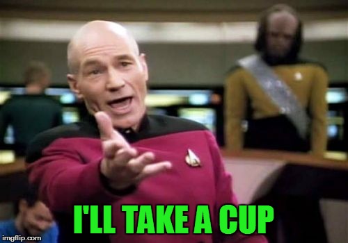 Picard Wtf Meme | I'LL TAKE A CUP | image tagged in memes,picard wtf | made w/ Imgflip meme maker