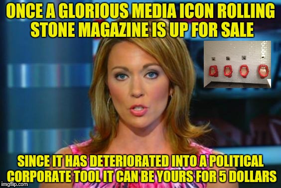 This Rolling Stone has gathered some moss | ONCE A GLORIOUS MEDIA ICON ROLLING STONE MAGAZINE IS UP FOR SALE; SINCE IT HAS DETERIORATED INTO A POLITICAL CORPORATE TOOL IT CAN BE YOURS FOR 5 DOLLARS | image tagged in real news network,arrogant rich man,corporate,tool,libtard,news | made w/ Imgflip meme maker