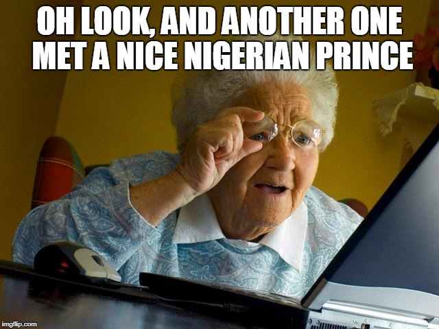 Grandma Finds The Internet Meme | OH LOOK, AND ANOTHER ONE MET A NICE NIGERIAN PRINCE | image tagged in memes,grandma finds the internet | made w/ Imgflip meme maker