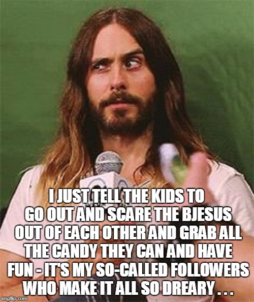 I JUST TELL THE KIDS TO GO OUT AND SCARE THE BJESUS OUT OF EACH OTHER AND GRAB ALL THE CANDY THEY CAN AND HAVE FUN - IT'S MY SO-CALLED FOLLO | made w/ Imgflip meme maker