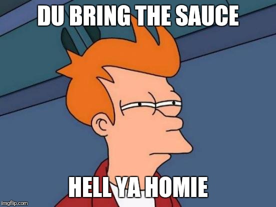 Futurama Fry Meme | DU BRING THE SAUCE; HELL YA HOMIE | image tagged in memes,futurama fry | made w/ Imgflip meme maker