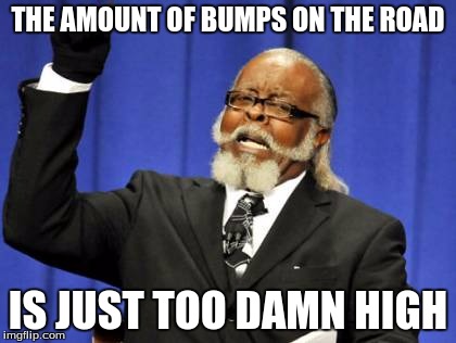 Too Damn High Meme | THE AMOUNT OF BUMPS ON THE ROAD; IS JUST TOO DAMN HIGH | image tagged in memes,too damn high | made w/ Imgflip meme maker
