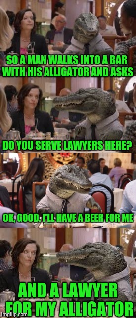 Bad Joke Alligator | SO A MAN WALKS INTO A BAR WITH HIS ALLIGATOR AND ASKS; DO YOU SERVE LAWYERS HERE? OK, GOOD. I'LL HAVE A BEER FOR ME; AND A LAWYER FOR MY ALLIGATOR | image tagged in memes,man,bar,alligator,beer,lawyer | made w/ Imgflip meme maker