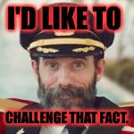 Captain Obvious | I'D LIKE TO CHALLENGE THAT FACT. | image tagged in captain obvious | made w/ Imgflip meme maker