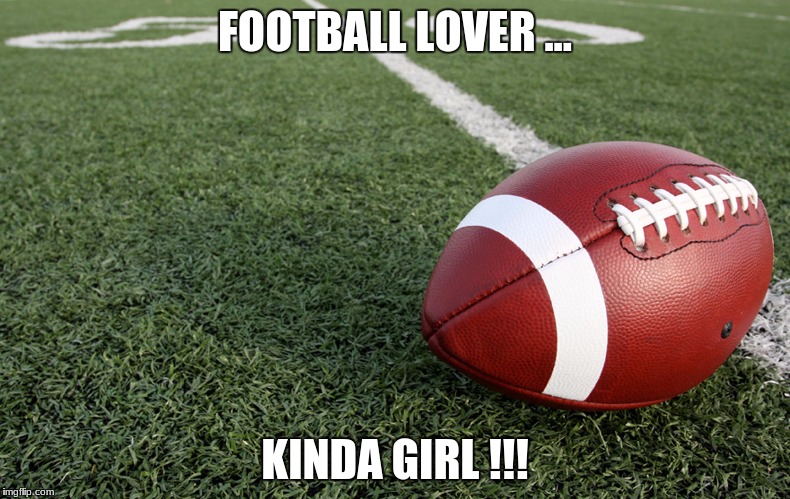 Football  | FOOTBALL LOVER ... KINDA GIRL !!! | image tagged in football | made w/ Imgflip meme maker