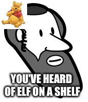 Pooh on a jew | YOU'VE HEARD OF ELF ON A SHELF | image tagged in winnie the pooh,jew,elf | made w/ Imgflip meme maker
