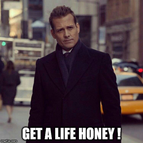 GET A LIFE HONEY ! | image tagged in harvey | made w/ Imgflip meme maker