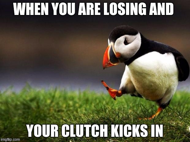 Unpopular Opinion Puffin Meme | WHEN YOU ARE LOSING AND; YOUR CLUTCH KICKS IN | image tagged in memes,unpopular opinion puffin | made w/ Imgflip meme maker