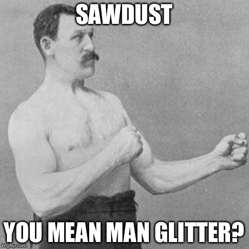 strongman | SAWDUST; YOU MEAN MAN GLITTER? | image tagged in strongman | made w/ Imgflip meme maker