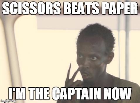 I'm The Captain Now | SCISSORS BEATS PAPER; I'M THE CAPTAIN NOW | image tagged in memes,i'm the captain now | made w/ Imgflip meme maker